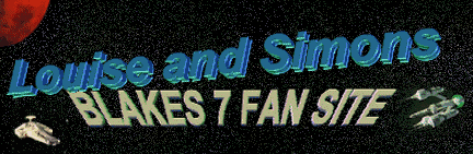 Louise and Simon's Blake's 7 Fan Site - Blake, Avon, Tarrant, Vila, Jenna, Cally, Soolin, Gan, Zen, Orac, Slave - You'll find them all here!
